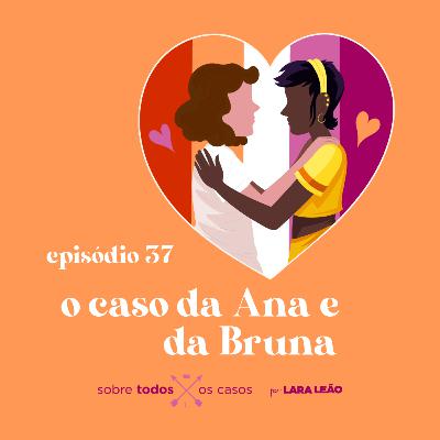 Episódio #37 o caso da Ana e da Bruna