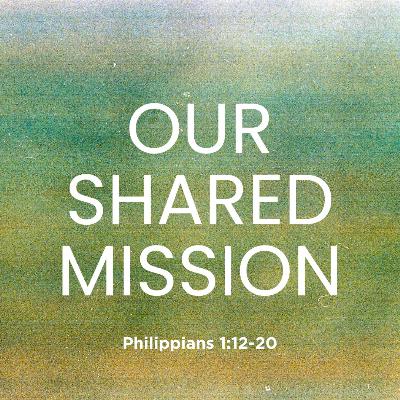Our Shared Mission- Philippians 1:12-20