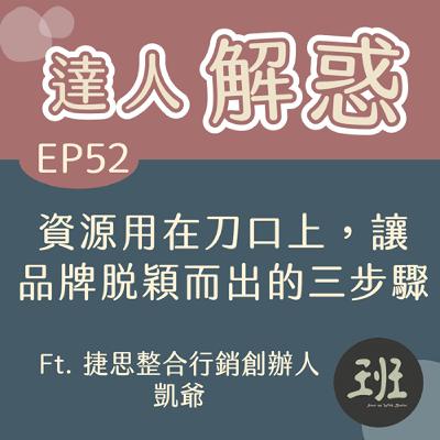 52 達人解惑>資源用在刀口,讓品牌脫穎而出的三步驟Ft.捷思整合行銷創辦人 凱爺 52 達人解惑>資源用在刀口,讓品牌脫穎而出的三步驟Ft.捷思整合行銷創辦人 凱爺