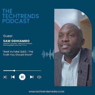 TechTrends Podcast | Real Vs Fake QLED: The Truth You Should Know ft Samsung's Sam Odhiambo