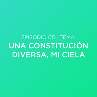 Episodio 05 - Una Constitución Diversa, Mi Ciela