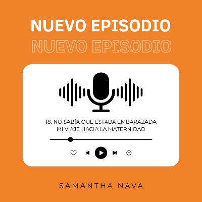 18. No sabía que estaba embarazada | Mi viaje hacia la maternidad - Samantha Nava 18. No sabía que estaba embarazada | Mi viaje hacia la maternidad - Samantha Nava