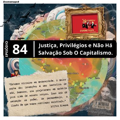 Episódio 84 - "Justiça, Privilégios e Não Há Salvação Sob O Capitalismo"