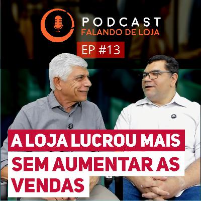 Como aumentar os lucros da loja sem aumentar as vendas - Podcast Falando de Loja #13