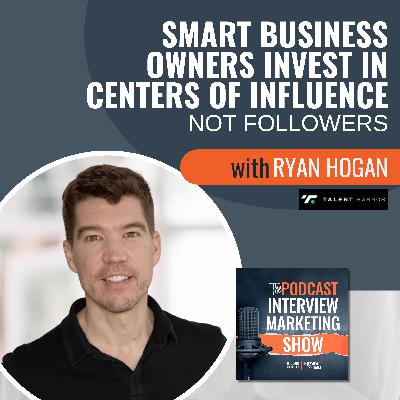 Smart Business Owners Invest in Centers of Influence, Not Followers with Ryan Hogan