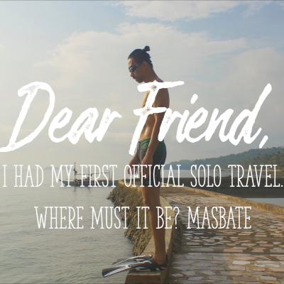 Dear Friend, I had my first official Solo Travel. Where must it be? Masbate