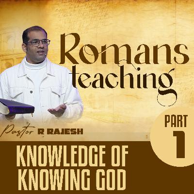 Romans Teaching - Part 1 (Knowledge of Knowing God) Romans Teaching - Part 1 (Knowledge of Knowing God)