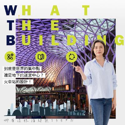 EP-18「到底是世界的集中點，還是地下的迷宮中心？火車站的設計！」- 哪有這樣講建築 What the Building! - 里霖聯合建築師事務所