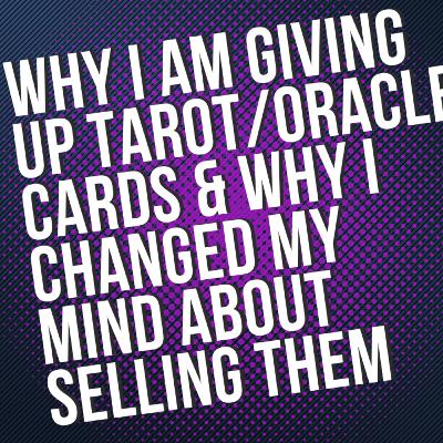 Why I am giving up Tarot/Oracle Cards & Why I Changed My Mind About Selling The Ones I Have Why I am giving up Tarot/Oracle Cards & Why I Changed My Mind About Selling The Ones I Have