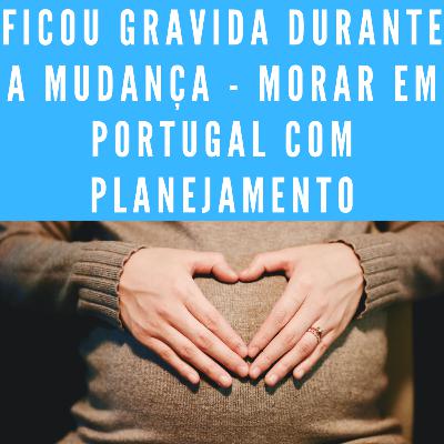 Ficou gravida durante a mudança - Morar em Portugal com Planejamento