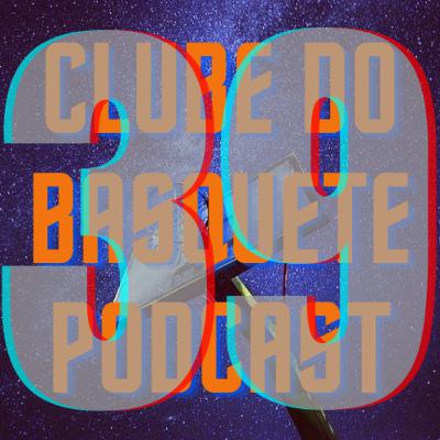 Episódio 39 - Clube do Basquete Podcast
