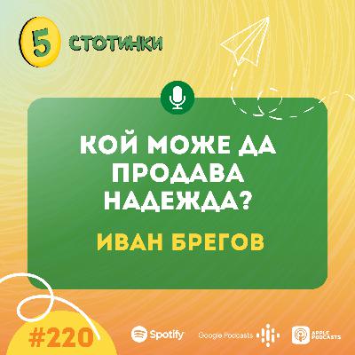 S7E220 – Иван Брегов: Кой може да продава надежда? - 5 стотинки подкаст