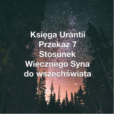 Przekaz 7; Stosunek Wiecznego Syna do wszechświata Przekaz 7; Stosunek Wiecznego Syna do wszechświata
