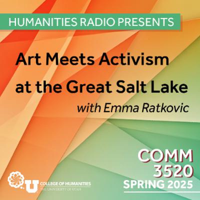 Humanities Radio Presents Comm 3520: Art Meets Activism at the Great Salt Lake with Emma Ratkovic Humanities Radio Presents Comm 3520: Art Meets Activism at the Great Salt Lake with Emma Ratkovic