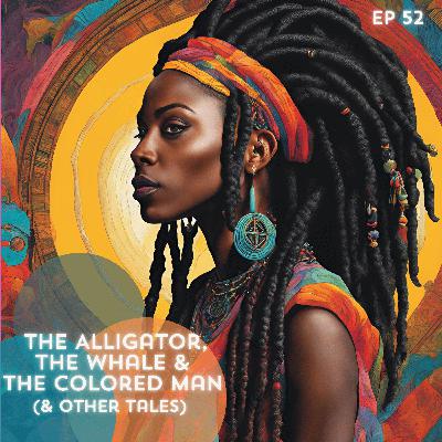 52: The Alligator, the Whale, and the Colored Man (& Other Tales)