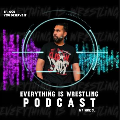 Everything Is Wrestling w/ Nick S. Ep 5 - You Deserve It