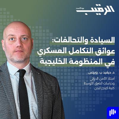 السيادة والتحالفات: عوائق التكامل العسكري في المنظومة الخليجية مع د. ديفيد ب. روبرتس | الرقيب [باللغة الإنجليزية]