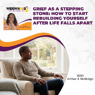 Grief As A Stepping Stone: How To Start Rebuilding Yourself After Life Falls Apart With Arthur J. Rutledge