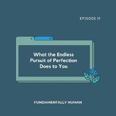#17: What the Endless Pursuit of Perfection Does to You