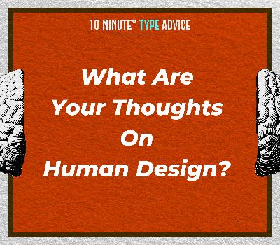 What Are Your Thoughts On Human Design?| 10 Min Type Advice | S03:E12