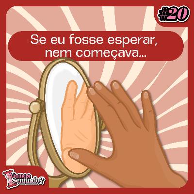 Se eu fosse esperar, nem começava | #20