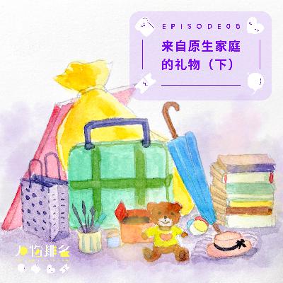 EP06 来自原生家庭的礼物(下) EP06 来自原生家庭的礼物(下)