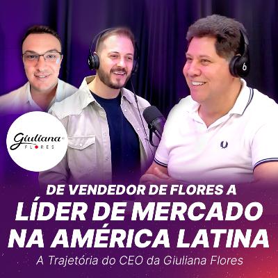 #44 - De vendedor de flores a líder de mercado na América Latina