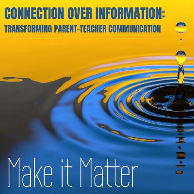 Connection Over Information: Transforming Parent-Teacher Communication Connection Over Information: Transforming Parent-Teacher Communication