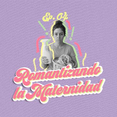 Ep. 04: Romantizando la Maternidad