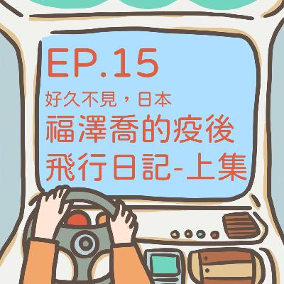 ep.15 【好久不見，日本】福澤喬的疫後飛行日記-上集