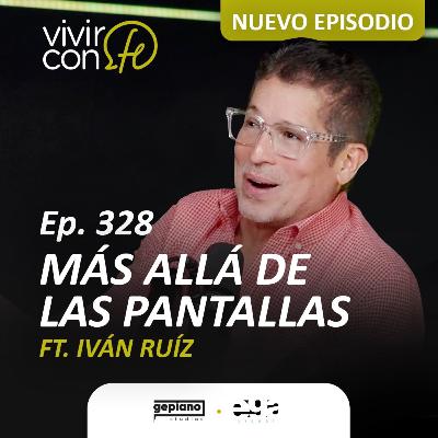 328. Más allá de las pantallas Ft. Iván Ruíz