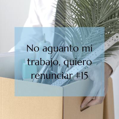 EP 15: No aguanto mi trabajo, quiero renunciar