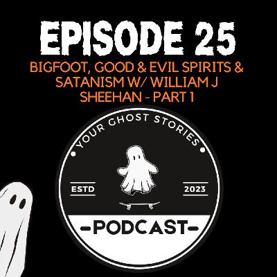 25: Bigfoot, Good & Evil Spirits & Satanism w/ William J Sheehan - PART 1