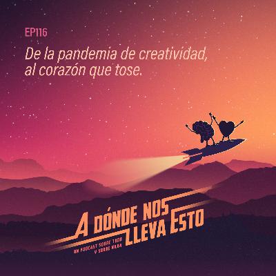 116 - De la pandemia de creatividad, al corazón que tose