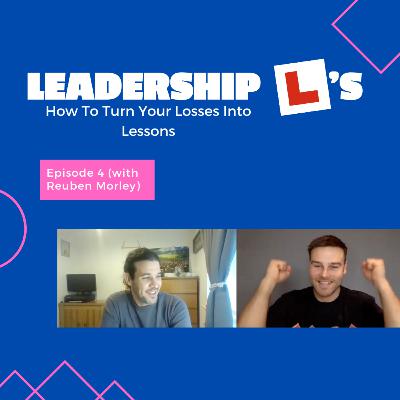 Leadership L's: How To Turn Your Losses Into Lessons Episode 4 (With Reuben Morley)