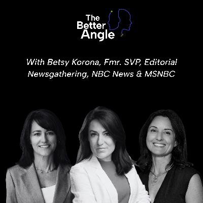 A Better Angle on News Consumption with Betsy Korona, Former SVP of Editorial Newsgathering, NBC News & MSNBC A Better Angle on News Consumption with Betsy Korona, Former SVP of Editorial Newsgathering, NBC News & MSNBC