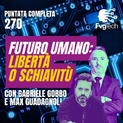 270 - Futuro umano: libertà o schiavitù digitale. Con Gabriele Gobbo e Max Guadagnoli