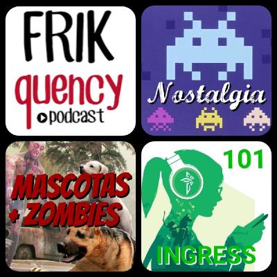 FRIKquency s03x02. Sobre la nostalgia, Ingress para novatos y apocalipsis zombie y animales de compañía