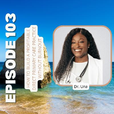 Ep103: How to Build a Profitable Direct Primary Care Practice Without Burnout with Dr. Una of EntreMD