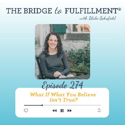 EP 274: What If What You Believe Isn't True? EP 274: What If What You Believe Isn't True?