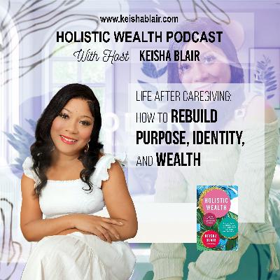 Life After Caregiving: How to Rebuild Purpose, Identity, and Wealth Life After Caregiving: How to Rebuild Purpose, Identity, and Wealth