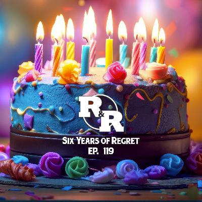 R&R 119: Six Years of Regret R&R 119: Six Years of Regret