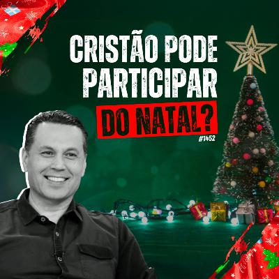 #1452: CRISTÃO PODE PARTICIPAR DO NATAL?