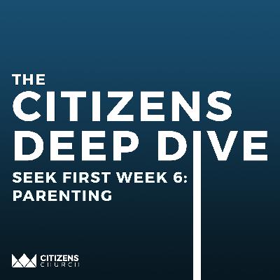 CITIZENS DEEP DIVE | Seek First Week 6: Parenting | 10.13.25