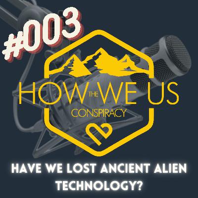 #003 - Have We Lost Ancient Alien Technology?