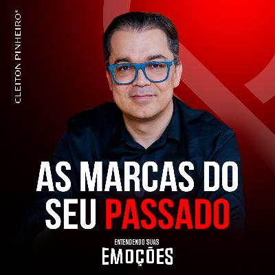 Entendendo suas emoções #47 - Como se libertar das marcas do passado