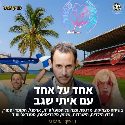 365 | איתי שגב בשיחה מצחיקה, מרגשת וכנה על הפועל פ"ת, ארסנל, הקומדי סטור, הישרדות, ערוץ הילדים, סלבריטאות, כסף ועוד