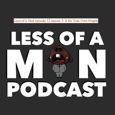 Less of a Man episode 12 season 3: It Be Your Own People Less of a Man episode 12 season 3: It Be Your Own People