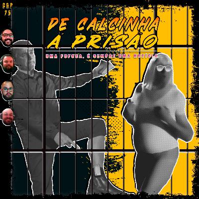 C&P 75 - De Calcinha à Prisão: Uma Fofoca é Sempre uma Notícia