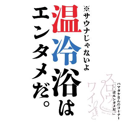 【番外編-2】ハマタケさんの『◯◯はエンタメだ。』温冷浴は気持ちいい！